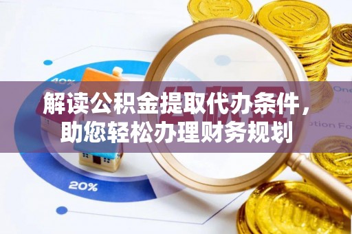 怒江解读公积金提取代办条件，助您轻松办理财务规划