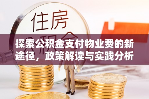 怒江探索公积金支付物业费的新途径，政策解读与实践分析
