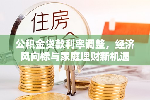 怒江公积金贷款利率调整，经济风向标与家庭理财新机遇