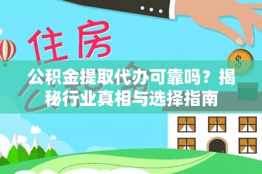 怒江公积金提取代办可靠吗？揭秘行业真相与选择指南