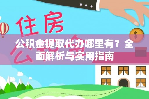 怒江公积金提取代办哪里有？全面解析与实用指南