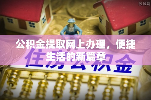 怒江公积金提取网上办理，便捷生活的新篇章