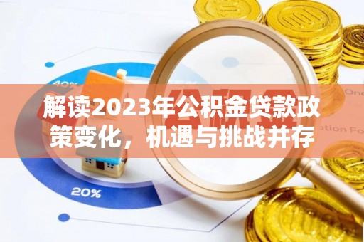 怒江解读2023年公积金贷款政策变化，机遇与挑战并存