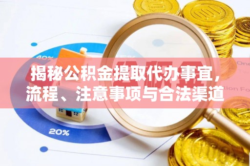 怒江揭秘公积金提取代办事宜，流程、注意事项与合法渠道