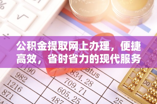 怒江公积金提取网上办理，便捷高效，省时省力的现代服务