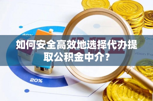 怒江如何安全高效地选择代办提取公积金中介？