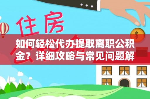 怒江如何轻松代办提取离职公积金？详细攻略与常见问题解析