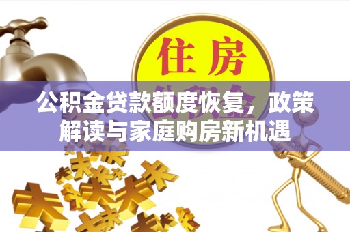 怒江公积金贷款额度恢复，政策解读与家庭购房新机遇