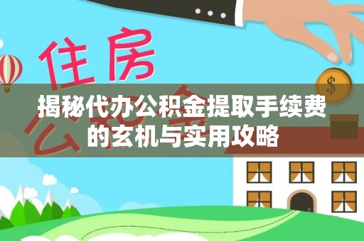 怒江揭秘代办公积金提取手续费的玄机与实用攻略