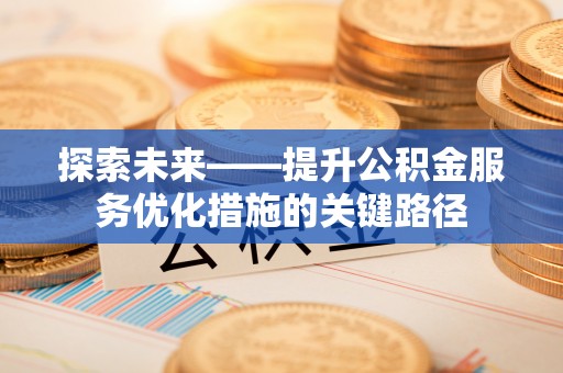 怒江探索未来——提升公积金服务优化措施的关键路径