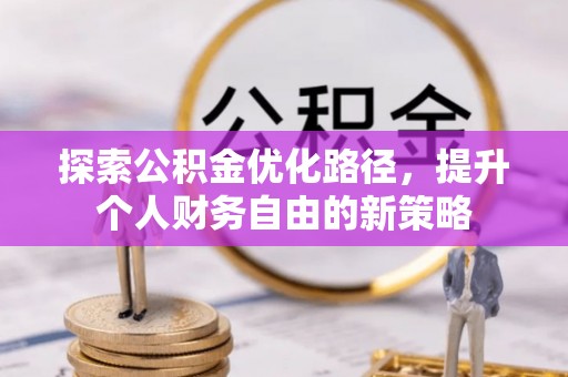 怒江探索公积金优化路径，提升个人财务自由的新策略
