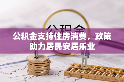 怒江公积金支持住房消费，政策助力居民安居乐业