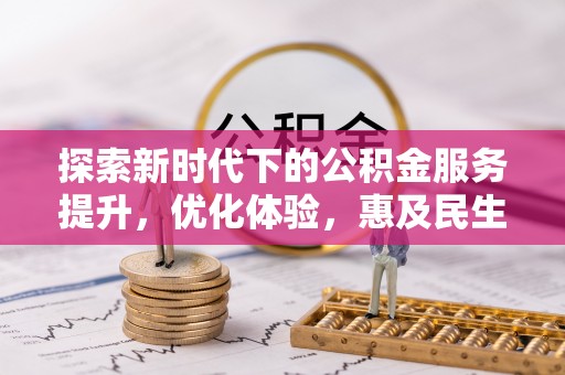 怒江探索新时代下的公积金服务提升，优化体验，惠及民生