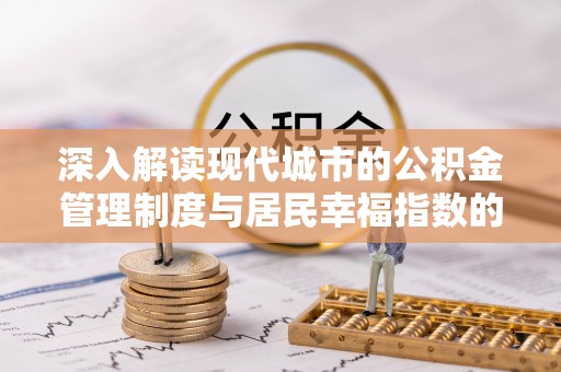 怒江深入解读现代城市的公积金管理制度与居民幸福指数的关联