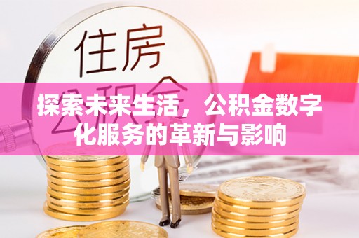 怒江探索未来生活，公积金数字化服务的革新与影响
