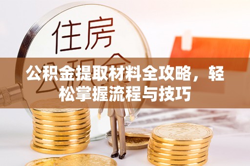 怒江公积金提取材料全攻略，轻松掌握流程与技巧