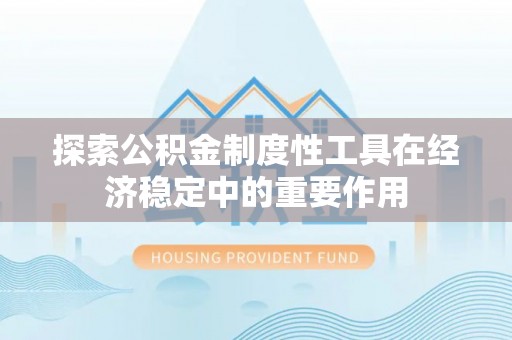 怒江探索公积金制度性工具在经济稳定中的重要作用