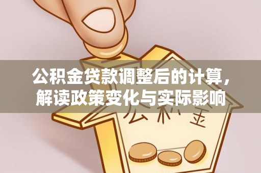 怒江公积金贷款调整后的计算，解读政策变化与实际影响