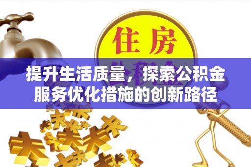 怒江提升生活质量，探索公积金服务优化措施的创新路径