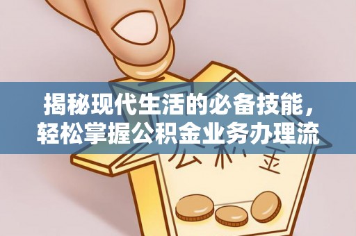 怒江揭秘现代生活的必备技能，轻松掌握公积金业务办理流程