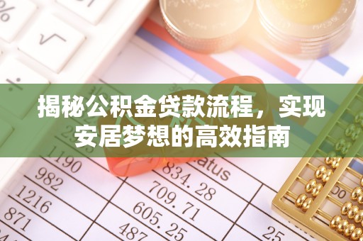 怒江揭秘公积金贷款流程，实现安居梦想的高效指南