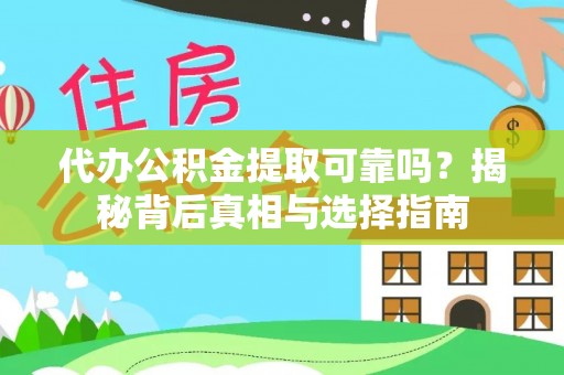 怒江代办公积金提取可靠吗？揭秘背后真相与选择指南