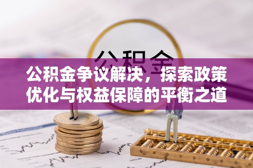 怒江公积金争议解决，探索政策优化与权益保障的平衡之道