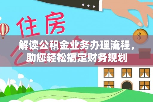 怒江解读公积金业务办理流程，助您轻松搞定财务规划