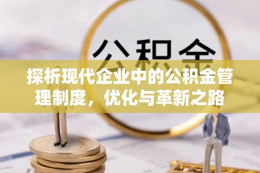 怒江探析现代企业中的公积金管理制度，优化与革新之路