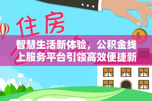 怒江智慧生活新体验，公积金线上服务平台引领高效便捷新时代