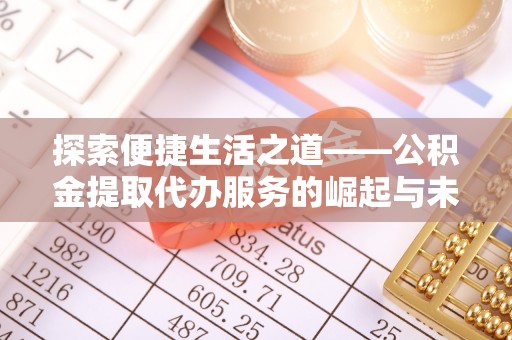 怒江探索便捷生活之道——公积金提取代办服务的崛起与未来