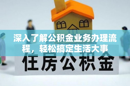 怒江深入了解公积金业务办理流程，轻松搞定生活大事