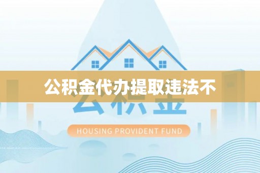 怒江公积金代办提取违法不