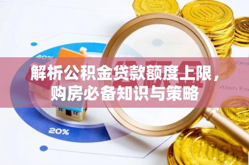怒江解析公积金贷款额度上限，购房必备知识与策略