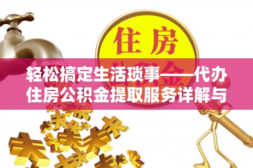 怒江轻松搞定生活琐事——代办住房公积金提取服务详解与实用指南