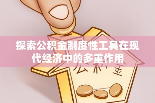 怒江探索公积金制度性工具在现代经济中的多重作用