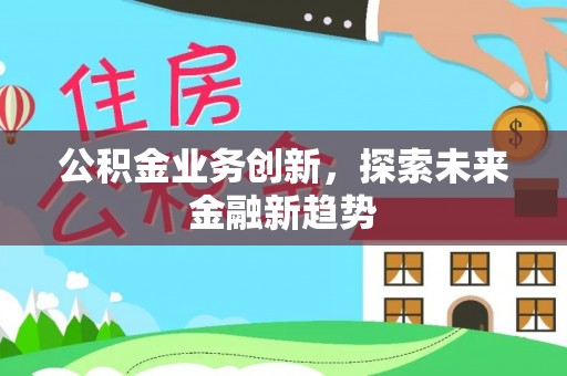 怒江公积金业务创新，探索未来金融新趋势