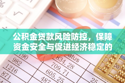 怒江公积金贷款风险防控，保障资金安全与促进经济稳定的关键策略
