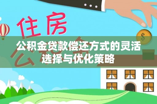 怒江公积金贷款偿还方式的灵活选择与优化策略