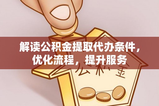 怒江解读公积金提取代办条件，优化流程，提升服务