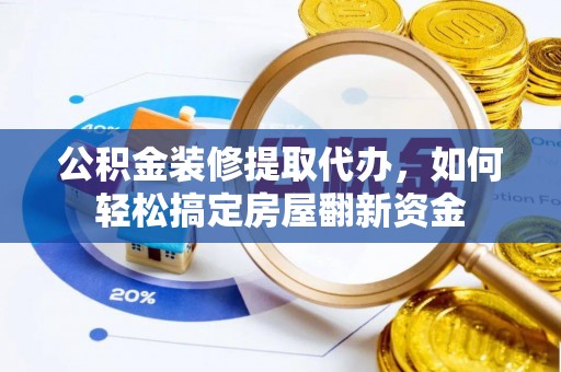 怒江公积金装修提取代办，如何轻松搞定房屋翻新资金