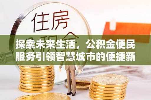 怒江探索未来生活，公积金便民服务引领智慧城市的便捷新体验