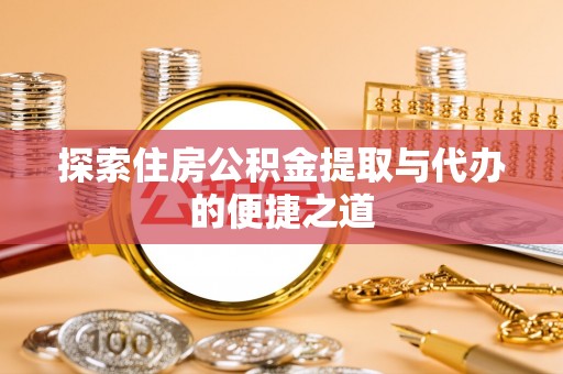 怒江探索住房公积金提取与代办的便捷之道