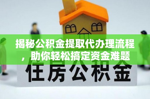 怒江揭秘公积金提取代办理流程，助你轻松搞定资金难题