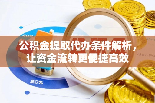怒江公积金提取代办条件解析，让资金流转更便捷高效