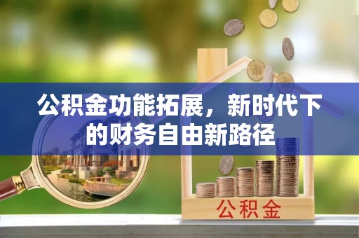 怒江公积金功能拓展，新时代下的财务自由新路径
