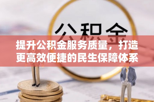 怒江提升公积金服务质量，打造更高效便捷的民生保障体系