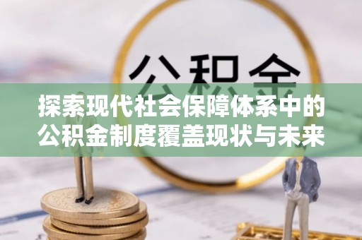 怒江探索现代社会保障体系中的公积金制度覆盖现状与未来