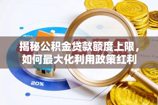 怒江揭秘公积金贷款额度上限，如何最大化利用政策红利