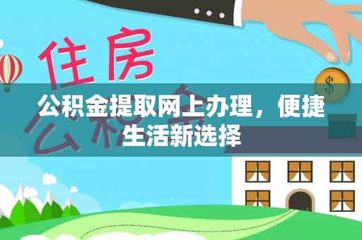 怒江公积金提取网上办理，便捷生活新选择